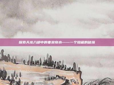 探索天龙八部中的寒泉奇水——一个隐藏的秘境