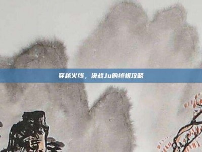 穿越火线，决战Ju的终极攻略