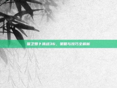 保卫萝卜挑战36，策略与技巧全解析
