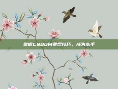 掌握CSGO白键盘技巧，成为高手