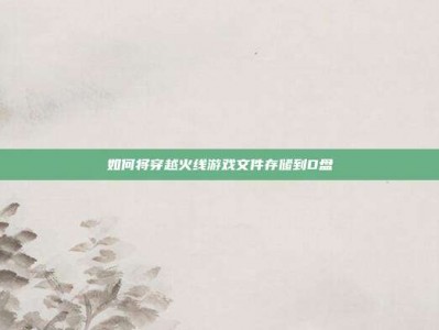 如何将穿越火线游戏文件存储到D盘