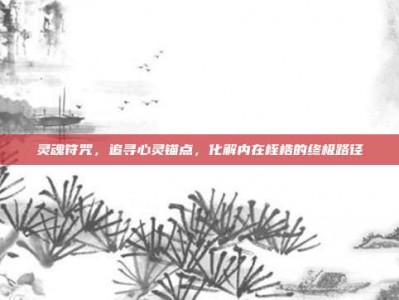 灵魂符咒，追寻心灵锚点，化解内在桎梏的终极路径
