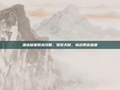 潘达利亚骑术攻略，驾驭天赋，挑战更高维度