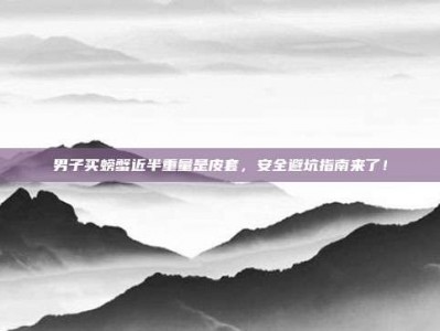 男子买螃蟹近半重量是皮套，安全避坑指南来了！
