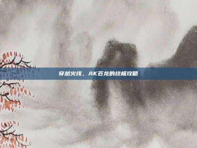 穿越火线，AK苍龙的终极攻略