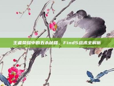 王者荣耀中的五杀秘籍，Find5战术全解析