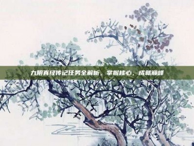 九阴真经传记任务全解析，掌握核心，成就巅峰