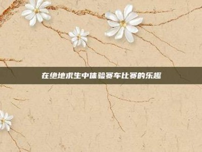 在绝地求生中体验赛车比赛的乐趣