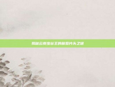 揭秘云南虫谷王的献祭片头之谜
