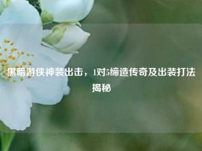 黑暗游侠神装出击，1对5缔造传奇及出装打法揭秘