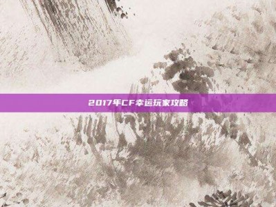 2017年CF幸运玩家攻略