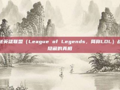 揭秘英雄联盟（League of Legends，简称LOL）战绩隐藏的真相