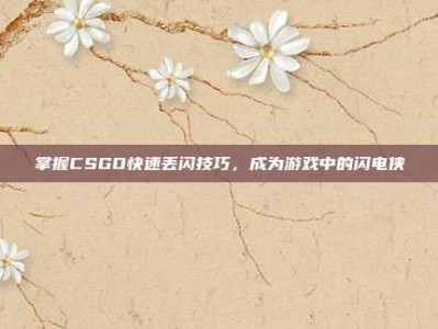 掌握CSGO快速丢闪技巧，成为游戏中的闪电侠