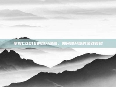 掌握COD16的跑分秘籍，如何提升你的游戏表现