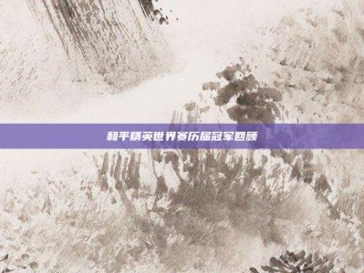 和平精英世界赛历届冠军回顾