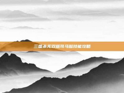 三国杀无双版司马懿技能攻略