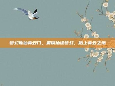 梦幻诛仙青云门，解锁仙途梦幻，踏上青云之境