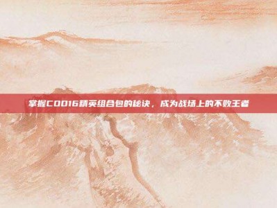 掌握COD16精英组合包的秘诀，成为战场上的不败王者
