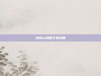 龙珠ol港服下载攻略