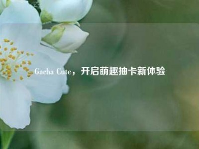 Gacha Cute，开启萌趣抽卡新体验