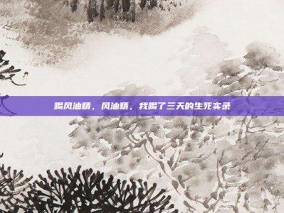喝风油精，风油精，我喝了三天的生死实录