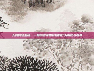 大妈购物泄愤，一场消费矛盾背后的行为解读与引导