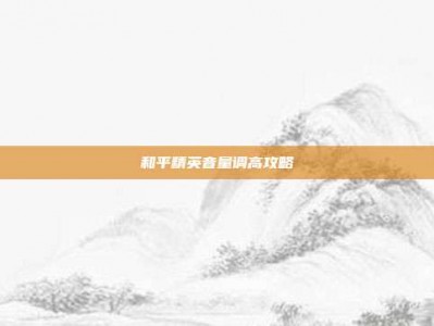 和平精英音量调高攻略