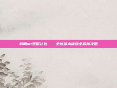 我叫mt双蛋礼包——全新版本体验全解析攻略