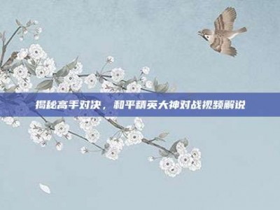 揭秘高手对决，和平精英大神对战视频解说