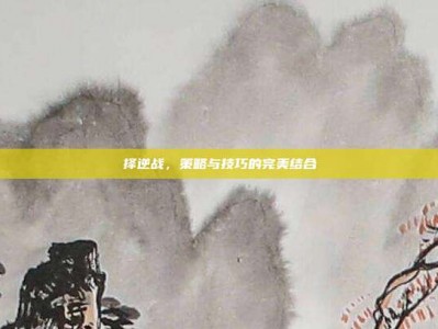择逆战，策略与技巧的完美结合
