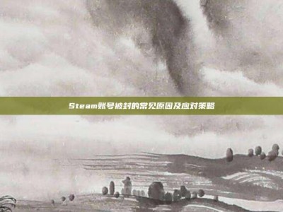 Steam账号被封的常见原因及应对策略