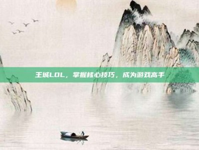 王城LOL，掌握核心技巧，成为游戏高手