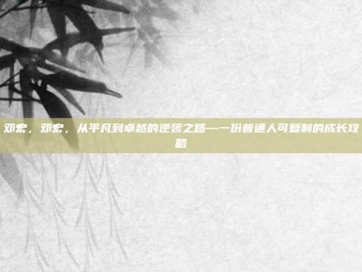 邓宏，邓宏，从平凡到卓越的逆袭之路—一份普通人可复制的成长攻略