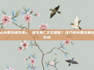 什么水果含维生素c，维生素C之王是谁？这几种水果含量远超柠檬