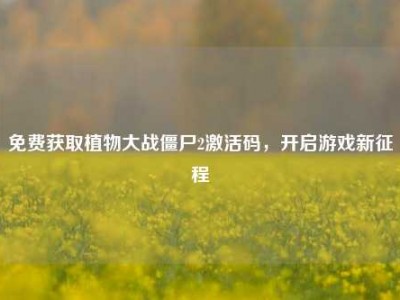 免费获取植物大战僵尸2激活码，开启游戏新征程