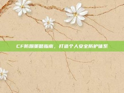 CF防踢策略指南，打造个人安全防护体系