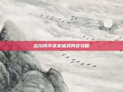 忘川风华录宝墟武阵容攻略