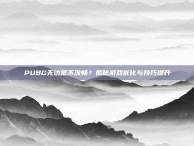 PUBG无边框不流畅？揭秘游戏优化与技巧提升