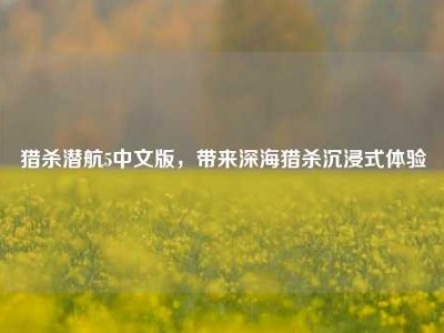 猎杀潜航5中文版，带来深海猎杀沉浸式体验