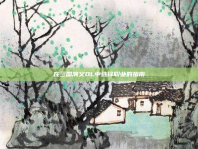 在三国演义OL中选择职业的指南