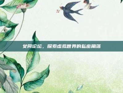 女同论坛，探索虚拟世界的私密角落