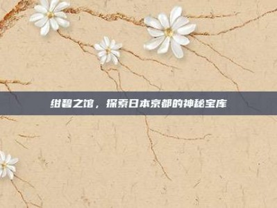 绀碧之馆，探索日本京都的神秘宝库