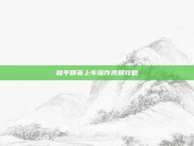 和平精英上车操作视频攻略