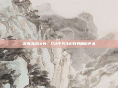 乱舞清风UI包，打造个性化游戏界面的艺术