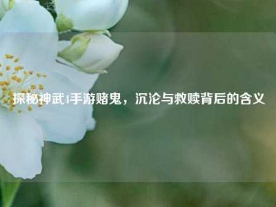 探秘神武4手游赌鬼，沉沦与救赎背后的含义
