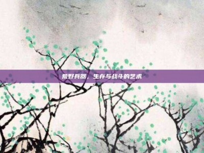 荒野兵器，生存与战斗的艺术