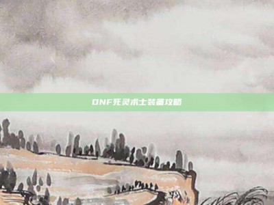 DNF死灵术士装备攻略