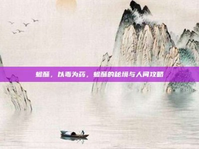 蟾酥，以毒为药，蟾酥的秘境与人间攻略