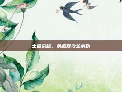 王者荣耀，误触技巧全解析
