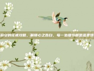 罗莉安的花戒攻略，解锁心之告白，每一处细节都是温柔馈赠
